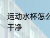 运动水杯怎么刷干净 运动水杯如何刷干净