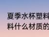 夏季水杯塑料什么材质好 夏季水杯塑料什么材质的比较好