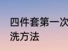 四件套第一次怎么洗 四件套第一次清洗方法
