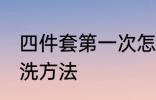 四件套第一次怎么洗 四件套第一次清洗方法
