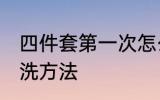 四件套第一次怎么洗 四件套第一次清洗方法