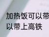 加热饭可以带上高铁吗 加热饭是否可以带上高铁