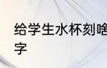 给学生水杯刻啥字 给学生水杯刻什么字