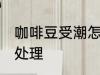 咖啡豆受潮怎么办 咖啡豆受潮了怎么处理