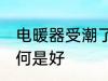 电暖器受潮了怎么办 电暖器受潮了如何是好