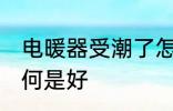 电暖器受潮了怎么办 电暖器受潮了如何是好