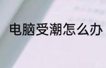 电脑受潮怎么办 电脑受潮如何解决