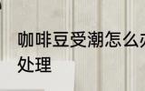 咖啡豆受潮怎么办 咖啡豆受潮了怎么处理