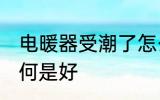 电暖器受潮了怎么办 电暖器受潮了如何是好