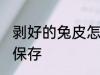 剥好的兔皮怎么保存 剥好的兔皮如何保存