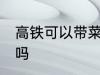 高铁可以带菜籽油吗 高铁能带菜籽油吗