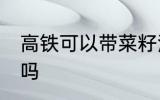 高铁可以带菜籽油吗 高铁能带菜籽油吗