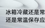冰箱冷藏还是常温保存 水果冰箱冷藏还是常温保存应该如何选择