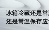 冰箱冷藏还是常温保存 水果冰箱冷藏还是常温保存应该如何选择