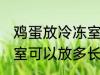 鸡蛋放冷冻室可以放多久 鸡蛋放冷冻室可以放多长时间