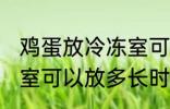 鸡蛋放冷冻室可以放多久 鸡蛋放冷冻室可以放多长时间