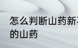 怎么判断山药新不新鲜 如何挑选新鲜的山药