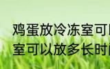鸡蛋放冷冻室可以放多久 鸡蛋放冷冻室可以放多长时间