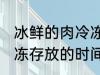 冰鲜的肉冷冻可以放多久 冰鲜的肉冷冻存放的时间